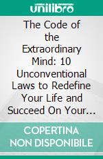 The Code of the Extraordinary Mind: 10 Unconventional Laws to Redefine Your Life and Succeed On Your Own Terms by Vishen Lakhiani | Conversation Starters. E-book. Formato EPUB ebook di dailyBooks