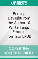 Burning DaylightFrom the Author of White Fang. E-book. Formato Mobipocket ebook di Jack London