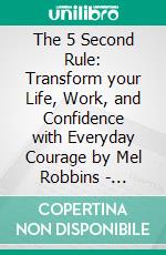 The 5 Second Rule: Transform your Life, Work, and Confidence with Everyday Courage by Mel Robbins | Conversation Starters. E-book. Formato EPUB ebook di dailyBooks