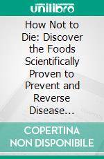 How Not to Die: Discover the Foods Scientifically Proven to Prevent and Reverse Disease by Greger M.D. FACLM, Michael | Conversation Starters. E-book. Formato EPUB ebook di dailyBooks