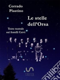 Le stelle dell'OrsaTesto teatrale sui fratelli Cervi. E-book. Formato PDF ebook di Corrado Plastino