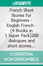 French Short Stories for Beginners - English French - (4 Books in 1 Super Pack)200 dialogues and short stories with bilingual reading and 200 images Learn French for Beginners. E-book. Formato Mobipocket ebook di Mobile Library