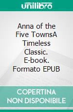 Anna of the Five TownsA Timeless Classic. E-book. Formato EPUB ebook