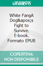 White FangA Dog&apos;s Fight to Survive. E-book. Formato EPUB ebook