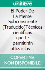 El Poder De La Mente Subconsciente (Traducido)Técnicas científicas que te permitirán utilizar las fortalezas ilimitadas de tu subconsciente. E-book. Formato EPUB ebook