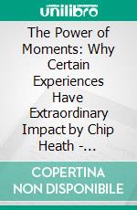 The Power of Moments: Why Certain Experiences Have Extraordinary Impact by Chip Heath - Conversation Starters. E-book. Formato EPUB ebook