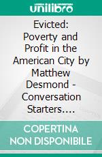 Evicted: Poverty and Profit in the American City by Matthew Desmond | Conversation Starters. E-book. Formato EPUB ebook di dailyBooks