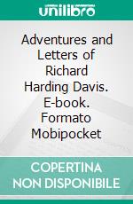 Adventures and Letters of Richard Harding Davis. E-book. Formato Mobipocket ebook di Richard Harding Davis