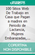 100 Sitios Web De Trabajo en Casa que Pagan a madres en Periodo de Lactancia, Mujeres Embarazadas, Estudiantes, Humbres Desempleados $250 Diarios. E-book. Formato EPUB ebook di Hope Etim