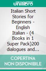 Italian Short Stories for Beginners - English Italian - (4 Books in 1 Super Pack)200 dialogues and short stories with bilingual reading and 200 images to Learn Italian for Beginners . E-book. Formato Mobipocket ebook di Mobile Library