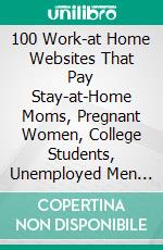 100 Work-at Home Websites That Pay Stay-at-Home Moms, Pregnant Women, College Students, Unemployed Men $250 Daily. E-book. Formato EPUB ebook di Hope Etim