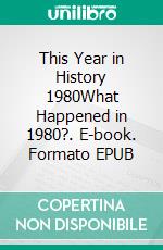 This Year in History 1980What Happened in 1980?. E-book. Formato PDF ebook di Kerry Butters