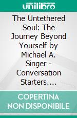 The Untethered Soul: The Journey Beyond Yourself by Michael A. Singer | Conversation Starters. E-book. Formato EPUB ebook di dailyBooks