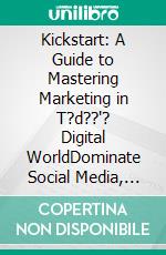 Kickstart: A Guide to Mastering Marketing in T?d??'? Digital WorldDominate Social Media, Drive Traffic and Close More Deals. E-book. Formato PDF ebook di Gary Vaynerchuk