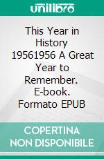 This Year in History 19561956 A Great Year to Remember. E-book. Formato EPUB ebook di Kerry Butters