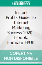 Instant Profits Guide  To Internet Marketing  Success 2020 . E-book. Formato EPUB ebook