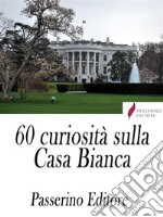 60 curiosità sulla Casa Bianca . E-book. Formato Mobipocket ebook