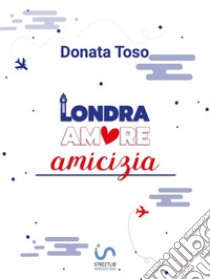 Londra Amore Amicizia. E-book. Formato EPUB ebook di Donata Toso