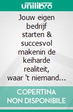 Jouw eigen bedrijf starten & succesvol makenin de keiharde realiteit, waar 't niemand interesseert. E-book. Formato PDF ebook