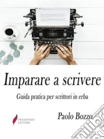 Imparare a scrivere Guida pratica per scrittori in erba. E-book. Formato Mobipocket ebook di Paolo Bozzo