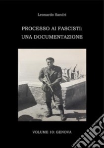 Processo ai fascisti: Volume 10 Genova. E-book. Formato PDF ebook di Leonardo Sandri