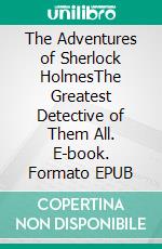 The Adventures of Sherlock HolmesThe Greatest Detective of Them All. E-book. Formato PDF ebook di Arthur Conan Doyle