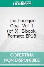 The Harlequin Opal, Vol. 1 (of 3). E-book. Formato EPUB ebook