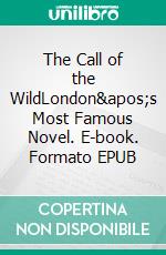 The Call of the WildLondon&apos;s Most Famous Novel. E-book. Formato EPUB ebook