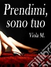 Prendimi, sono tuo. E-book. Formato Mobipocket ebook di Viola M.