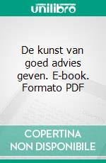 De kunst van goed advies geven. E-book. Formato PDF ebook