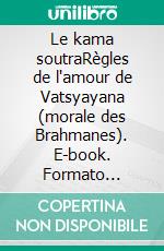 Le kama soutraRègles de l'amour de Vatsyayana (morale des Brahmanes). E-book. Formato Mobipocket ebook di Vatsyayana