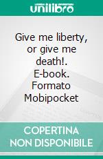 Give me liberty, or give me death!. E-book. Formato Mobipocket ebook di Patrick Henry