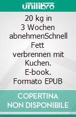 20 kg in 3 Wochen abnehmenSchnell Fett verbrennen mit Kuchen. E-book. Formato EPUB ebook di Julia Treu