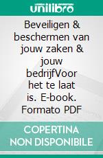 Beveiligen & beschermen van jouw zaken & jouw bedrijfVoor het te laat is. E-book. Formato PDF ebook