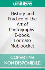 History and Practice of the Art of Photography. E-book. Formato Mobipocket ebook di Henry Hunt Snelling