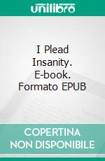 I Plead Insanity. E-book. Formato EPUB ebook