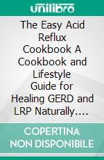 The Easy Acid Reflux Cookbook A Cookbook and Lifestyle Guide for Healing GERD and LRP Naturally. E-book. Formato EPUB ebook di Louis Gardner