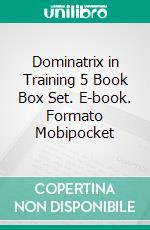 Dominatrix in Training 5 Book Box Set. E-book. Formato Mobipocket ebook