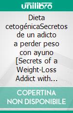 Dieta cetogénicaSecretos de un adicto a perder peso con ayuno [Secrets of a Weight-Loss Addict with Fasting]. E-book. Formato EPUB