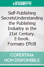 Self-Publishing SecretsUnderstanding the Publishing Industry in the 21st Century. E-book. Formato EPUB ebook