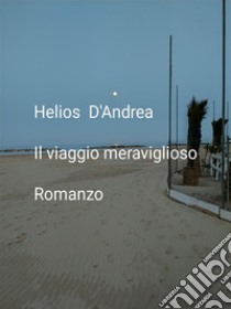 Il viaggio meravigliosoRomanzo Edizione 2020. E-book. Formato Mobipocket ebook di Helios D'andrea