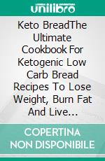 Keto BreadThe Ultimate Cookbook For Ketogenic Low Carb Bread Recipes To Lose Weight, Burn Fat And Live Healthy. E-book. Formato EPUB ebook di Jeanne Anderson