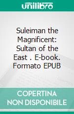 Suleiman the Magnificent: Sultan of the East . E-book. Formato EPUB ebook