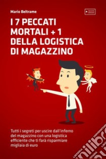 I 7 Peccati Mortali + 1 della Logistica di MagazzinoTutti i segreti per uscire dall'inferno del magazzino con una logistica efficiente che ti farà risparmiare migliaia di euro. E-book. Formato EPUB ebook di Mario Beltrame