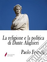 La religione e la politica di Dante Alighieriossia lo scopo ed i sensi della Divina Commedia. E-book. Formato Mobipocket