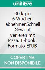 30 kg in 6 Wochen abnehmenSchnell Gewicht verlieren mit Pizza. E-book. Formato EPUB ebook di Ayla Fink