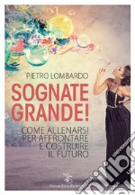 Sognate grandeCome allenarsi per affrontare e costruire il futuro. E-book. Formato EPUB ebook