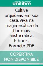 Cultive orquídeas em sua casa.Viva na magia exótica da flor mais aristocrática. E-book. Formato PDF ebook di Joaquim Lopes