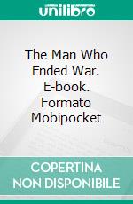 The Man Who Ended War. E-book. Formato Mobipocket ebook di Hollis Godfrey