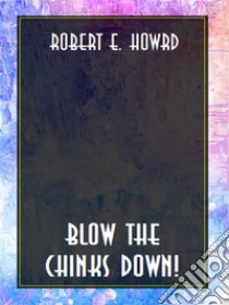 Blow the chinks down!. E-book. Formato EPUB ebook di Robert E. Howard